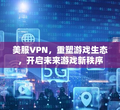 美服VPN,重塑游戏生态,开启未来游戏新秩序 美服VPN,重塑游戏生态,开启未来游戏新秩序