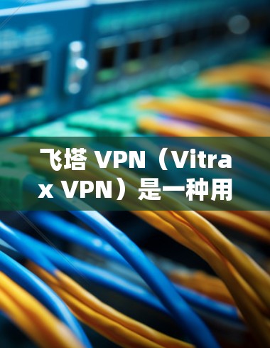 飞塔 VPN（Vitrax VPN）是一种用于远程访问计算机的VPN软件，通常通过安装在电脑上使用。以下是一些关于飞塔 VPN 的详细信息