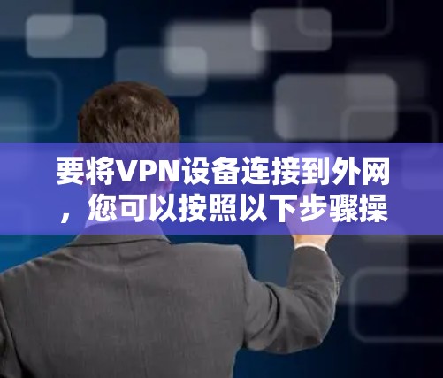 要将VPN设备连接到外网，您可以按照以下步骤操作