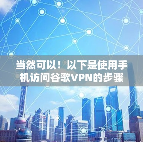 当然可以！以下是使用手机访问谷歌VPN的步骤