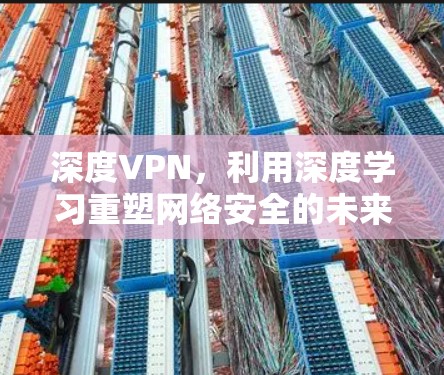 深度VPN，利用深度学习重塑网络安全的未来