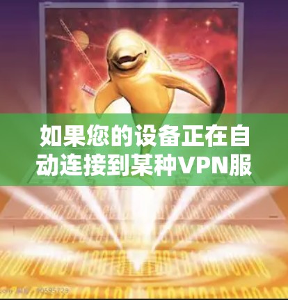 如果您的设备正在自动连接到某种VPN服务器，可能是因为以下原因或操作