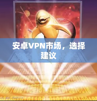 安卓VPN市场，选择建议