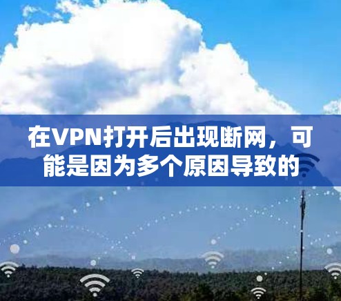 在VPN打开后出现断网,可能是因为多个原因导致的。以下是一些常见原因和解决办法 在VPN打开后出现断网,可能是因为多个原因导致的。以下是一些常见原因和解决办法