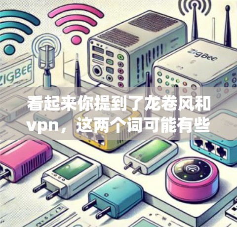 看起来你提到了龙卷风和vpn，这两个词可能有些混淆。让我先解释一下这两个方面