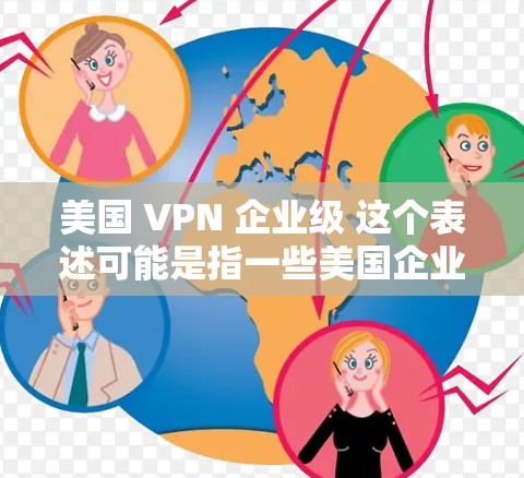 美国 VPN 企业级 这个表述可能是指一些美国企业级的 VPN 服务,这些服务通常是为了企业和机构提供高度安全的网络访问工具。以下是一些美国企业级的 VPN 服务 美国 VPN 企业级 这个表述可能是指一些美国企业级的 VPN 服务,这些服务通常是为了企业和机构提供高度安全的网络访问工具。以下是一些美国企业级的 VPN 服务