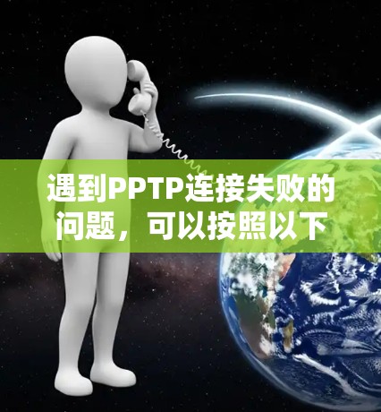 遇到PPTP连接失败的问题，可以按照以下步骤进行排查和解决
