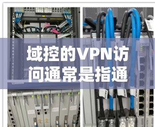 域控的VPN访问通常是指通过防火墙(Domain Controller)或VPN技术实现对外部网络(Domain)的访问。以下是关于如何配置域控实现VPN访问的步骤和信息 域控的VPN访问通常是指通过防火墙(Domain Controller)或VPN技术实现对外部网络(Domain)的访问。以下是关于如何配置域控实现VPN访问的步骤和信息