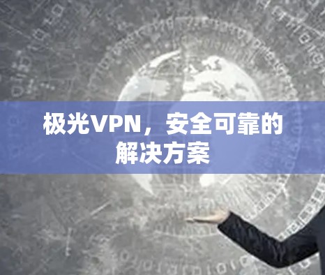 极光VPN，安全可靠的解决方案