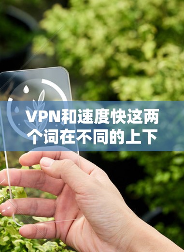 VPN和速度快这两个词在不同的上下文中可能有不同的含义和解释。以下是一些可能的解释和分析