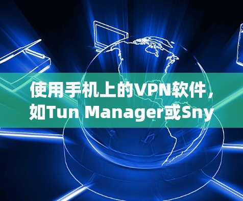 使用手机上的VPN软件，如Tun Manager或Snyk，加密视频和直播内容，可以保护您的数据安全。以下是一个清晰的分步指南