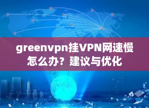 greenvpn挂VPN网速慢怎么办？建议与优化