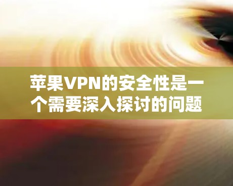 苹果VPN的安全性是一个需要深入探讨的问题,以下是关于其安全性的详细分析 苹果VPN的安全性是一个需要深入探讨的问题,以下是关于其安全性的详细分析