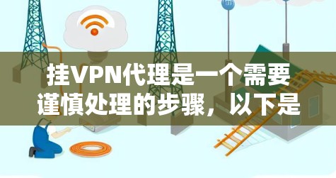 挂VPN代理是一个需要谨慎处理的步骤，以下是一步步的指南