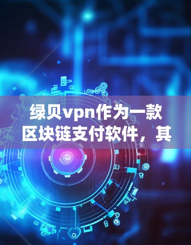 绿贝vpn作为一款区块链支付软件,其收费结构通常基于其技术特点、用户需求和市场需求。以下是对绿贝vpn收费问题的详细分析 绿贝vpn作为一款区块链支付软件,其收费结构通常基于其技术特点、用户需求和市场需求。以下是对绿贝vpn收费问题的详细分析