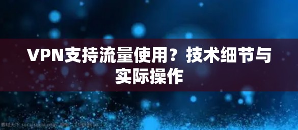VPN支持流量使用？技术细节与实际操作