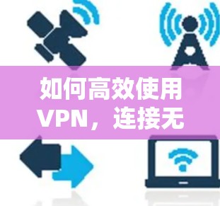 如何高效使用VPN，连接无限网络的秘密