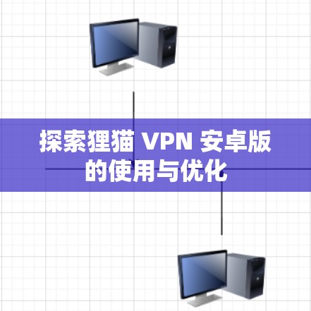 探索狸猫 VPN 安卓版的使用与优化