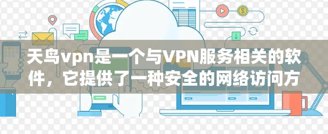 天鸟vpn是一个与VPN服务相关的软件，它提供了一种安全的网络访问方式，允许用户在不被监控的情况下访问互联网。使用天鸟vpn的步骤通常包括