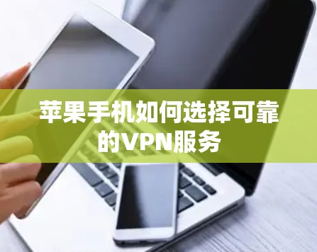 苹果手机如何选择可靠的VPN服务