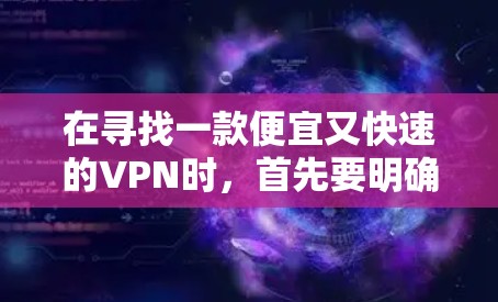 在寻找一款便宜又快速的VPN时，首先要明确您的需求，是否需要24小时在线服务？是否希望访问多国网络？是否需要安全性和稳定性？根据您的需求选择合适的VPN