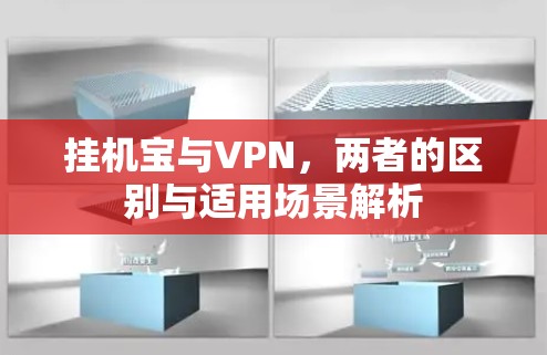 挂机宝与VPN，两者的区别与适用场景解析