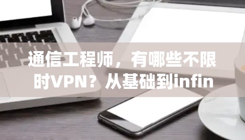 通信工程师，有哪些不限时VPN？从基础到infinity，推荐最佳选择