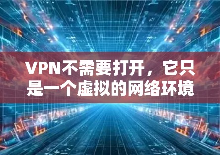 VPN不需要打开,它只是一个虚拟的网络环境,用户通过密码或IP地址访问,而不是直接连接到互联网。以下是对VPN的详细总结 VPN不需要打开,它只是一个虚拟的网络环境,用户通过密码或IP地址访问,而不是直接连接到互联网。以下是对VPN的详细总结