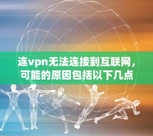 连vpn无法连接到互联网，可能的原因包括以下几点