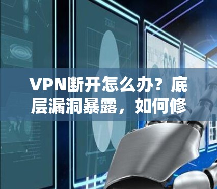 VPN断开怎么办？底层漏洞暴露，如何修复？