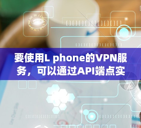 要使用L phone的VPN服务,可以通过API端点实现连接。以下是详细的步骤指南 要使用L phone的VPN服务,可以通过API端点实现连接。以下是详细的步骤指南