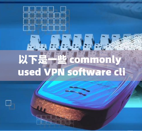 以下是一些 commonly used VPN software client 下载和安装指南