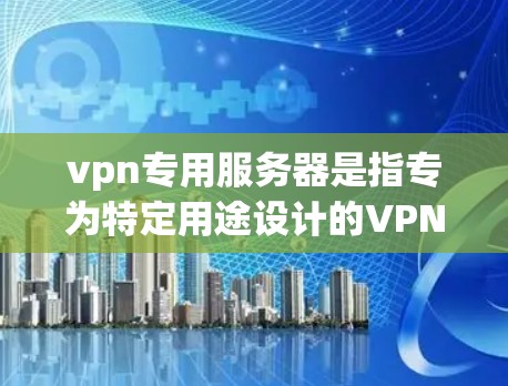 vpn专用服务器是指专为特定用途设计的VPN服务服务器，通常用于游戏、视频会议、支付、邮件等高安全性和高访问权限的场景。专用服务器通常配置更加严格，以确保数据的安全性、完整性以及隐私保护
