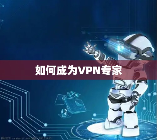 如何成为VPN专家