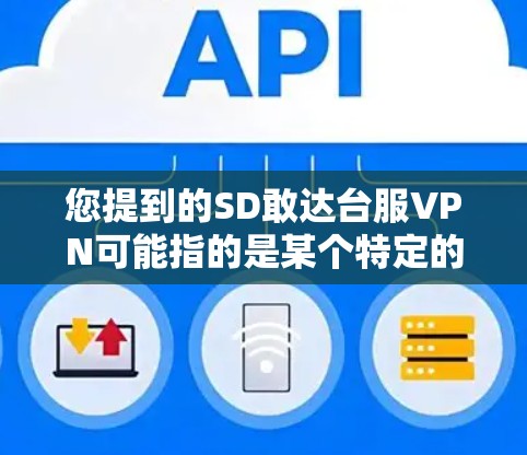 您提到的SD敢达台服VPN可能指的是某个特定的产品或服务。如果您能提供更多背景信息，例如品牌、型号或具体问题，我可以更好地帮助您解答。以下是一些可能的解释