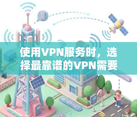 使用VPN服务时，选择最靠谱的VPN需要综合考虑多个因素，包括服务的安全性、可靠性和适用性。以下是一些综合考虑的因素和推荐