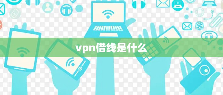 vpn借线是什么 vpn借线是什么