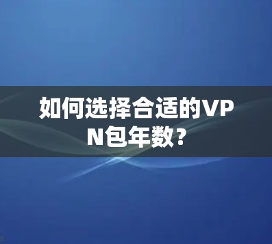 如何选择合适的VPN包年数？