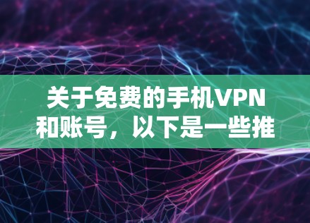 关于免费的手机VPN和账号，以下是一些推荐
