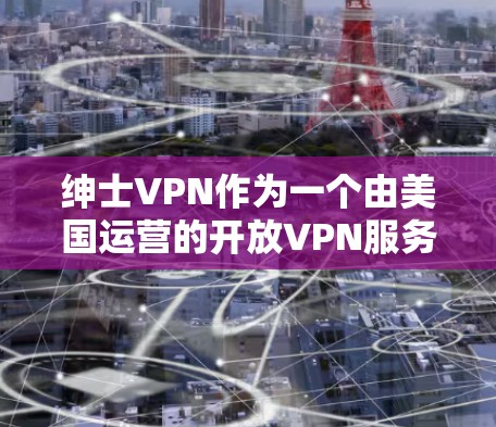 绅士VPN作为一个由美国运营的开放VPN服务，虽然在安全性和加密协议方面表现良好，但其用户评价较为负面。以下是可能的原因和后果