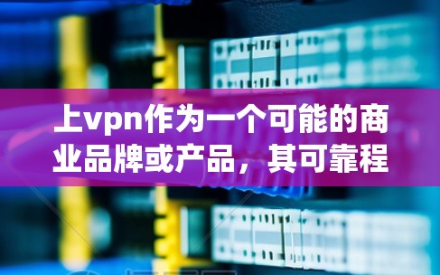上vpn作为一个可能的商业品牌或产品,其可靠程度取决于多个因素。以下是对上vpn的详细分析 上vpn作为一个可能的商业品牌或产品,其可靠程度取决于多个因素。以下是对上vpn的详细分析