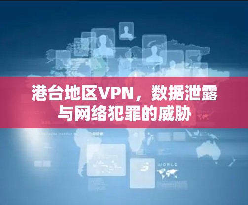 港台地区VPN，数据泄露与网络犯罪的威胁