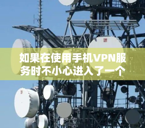 如果在使用手机VPN服务时不小心进入了一个被禁的服务器或服务,可以按照以下步骤解决 如果在使用手机VPN服务时不小心进入了一个被禁的服务器或服务,可以按照以下步骤解决