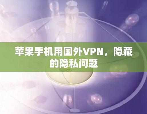 苹果手机用国外VPN，隐藏的隐私问题