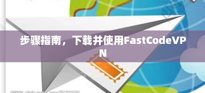 步骤指南，下载并使用FastCodeVPN