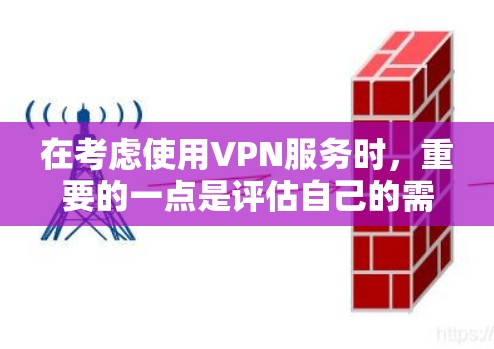 在考虑使用VPN服务时，重要的一点是评估自己的需求和安全情况。以下是一些关键点，帮助你做出明智的选择