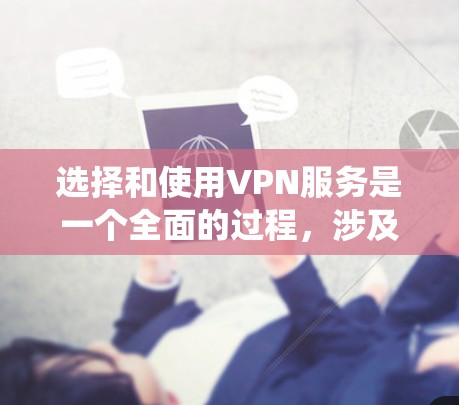 选择和使用VPN服务是一个全面的过程，涉及多个因素和注意事项。以下是一个系统化的指南，帮助你选择和使用VPN
