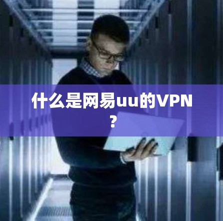 什么是网易uu的VPN？