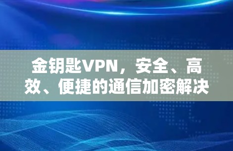 金钥匙VPN，安全、高效、便捷的通信加密解决方案