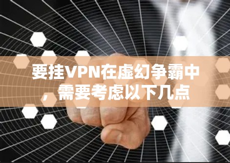 要挂VPN在虚幻争霸中,需要考虑以下几点 要挂VPN在虚幻争霸中,需要考虑以下几点